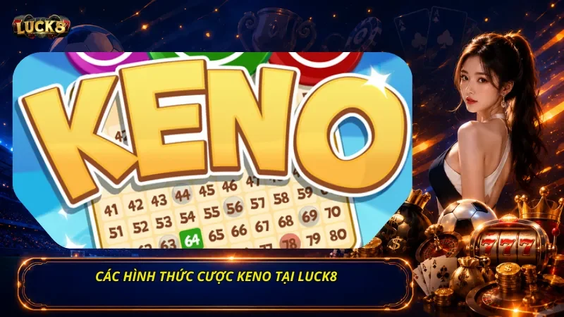 Các Hình Thức Cược Keno Tại Luck8