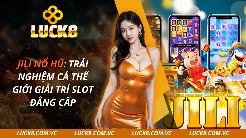 JILI Nổ Hũ: Trải Nghiệm Cả Thế Giới Giải Trí Slot