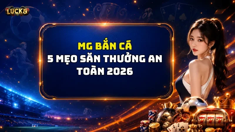 MG Bắn Cá Luck8 – Săn Boss Đổi Thưởng, Kiếm Ngay Tiền Tỷ