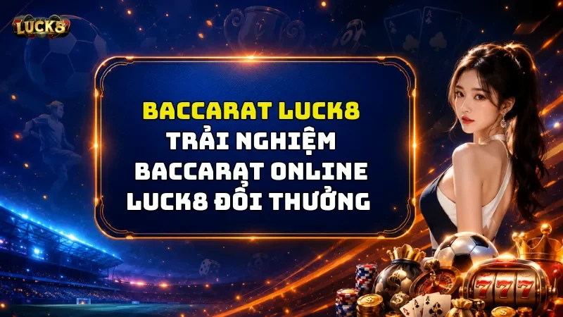 Baccarat Luck8 – Game Đỉnh Cao Với Cơ Hội Kiếm Tiền Khủng