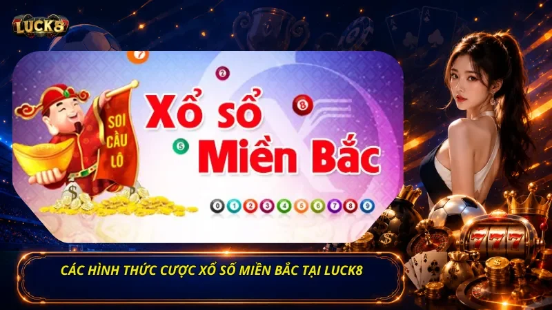Các Hình Thức Cược Xổ Số Miền Bắc Tại Luck8