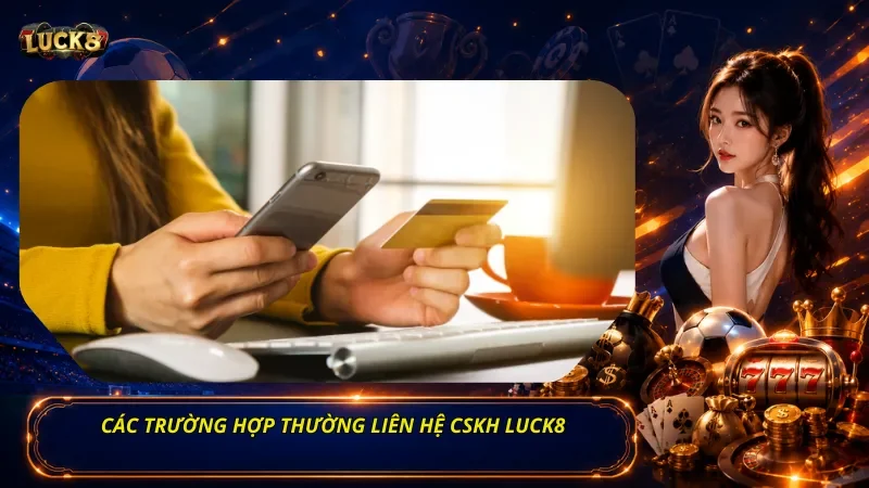 Các Trường Hợp Thường Liên Hệ CSKH Luck8