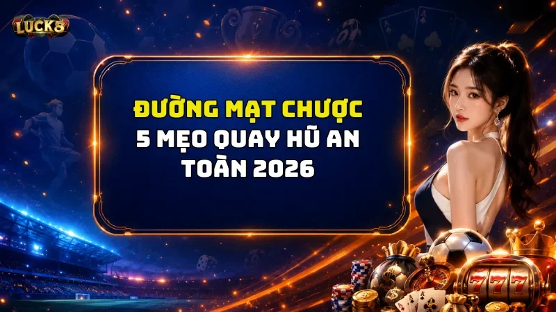 Đường Mạt Chược Luck8 – 5 Mẹo Quay Hũ An Toàn 2026