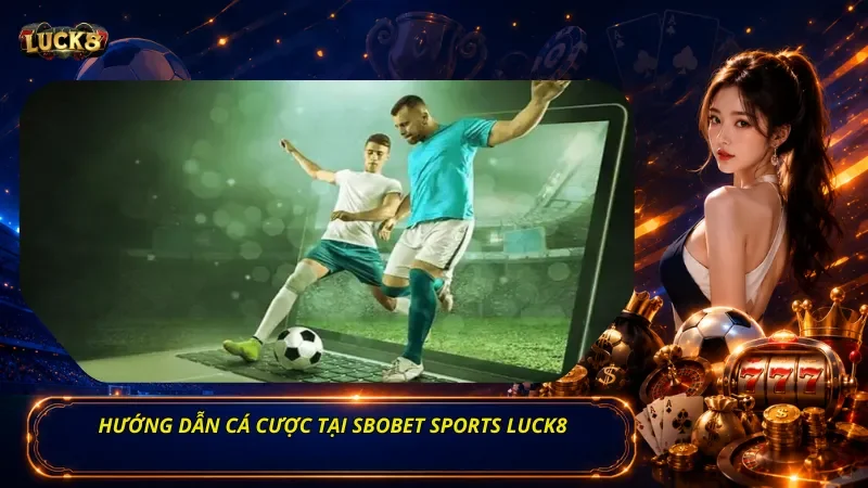Hướng Dẫn Cá Cược Tại Sbobet Sports Luck8