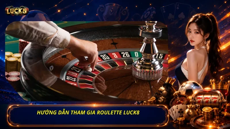 Hướng dẫn tham gia Roulette Luck8