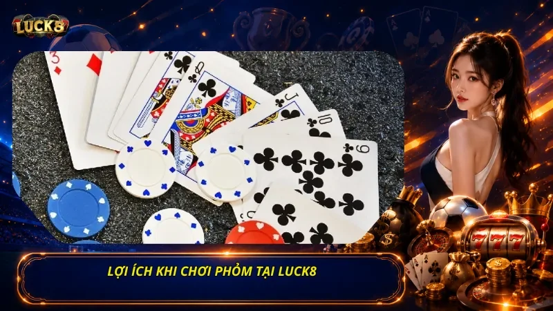 Lợi ích khi chơi Phỏm tại Luck8