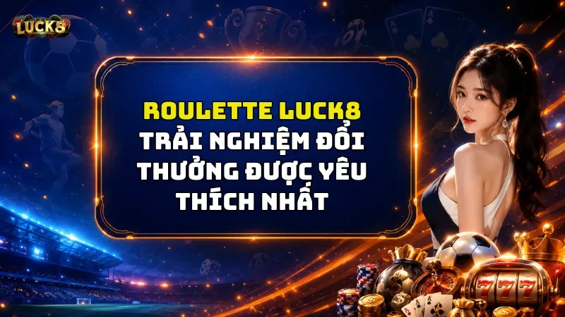 Roulette Luck8 – Tựa Game Hút Khách Thị Trường Hiện Nay