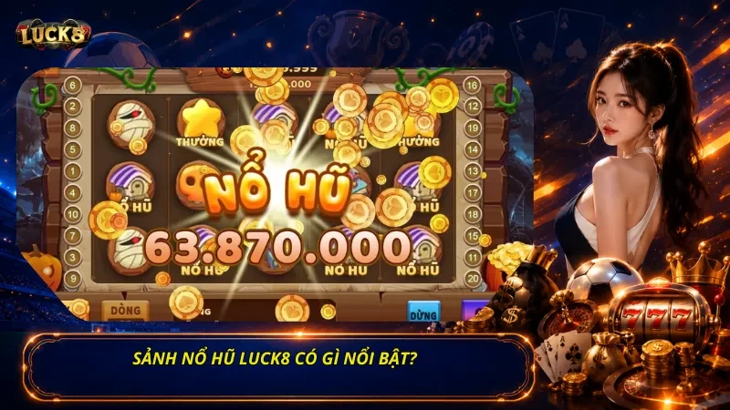 Sảnh Nổ Hũ Luck8 Có Gì Nổi Bật?
