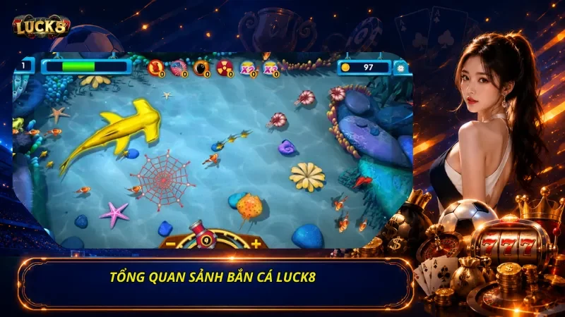 Tổng Quan Sảnh Bắn Cá Luck8