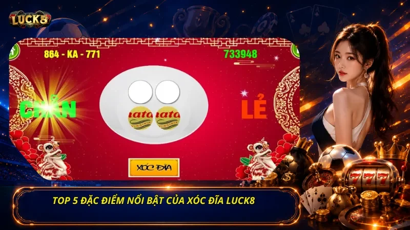 Top 5 đặc điểm nổi bật của Xóc Đĩa Luck8